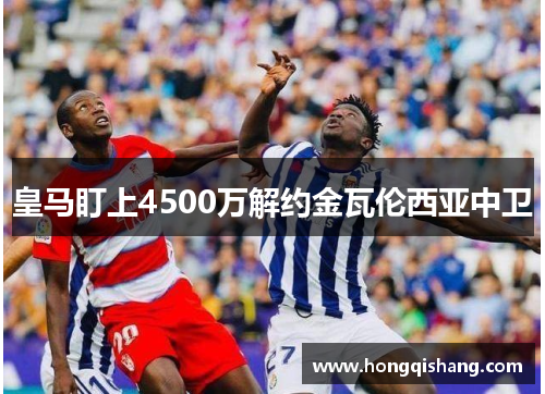 皇马盯上4500万解约金瓦伦西亚中卫